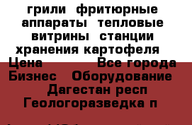 грили, фритюрные аппараты, тепловые витрины, станции хранения картофеля › Цена ­ 3 500 - Все города Бизнес » Оборудование   . Дагестан респ.,Геологоразведка п.